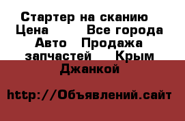 Стартер на сканию › Цена ­ 25 - Все города Авто » Продажа запчастей   . Крым,Джанкой